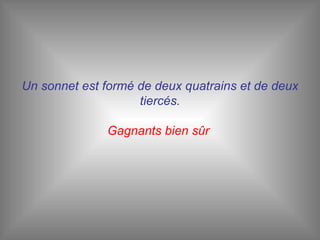 Un sonnet est formé de deux quatrains et de deux tiercés. Gagnants bien sûr   