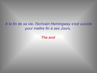 A la fin de sa vie, l'écrivain Hemingway s'est suicidé pour mettre fin à ses Jours .  The end  