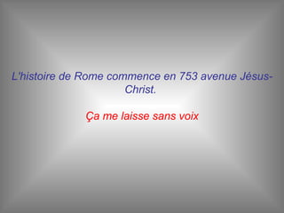 L'histoire de Rome commence en 753 avenue Jésus-Christ.  Ça me laisse sans voix 