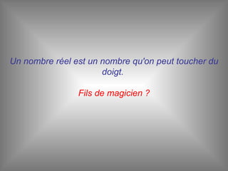 Un nombre réel est un nombre qu'on peut toucher du doigt.  Fils de magicien ? 