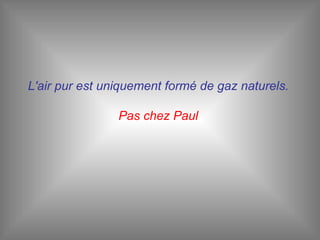 L'air pur est uniquement formé de gaz naturels.   Pas chez Paul  