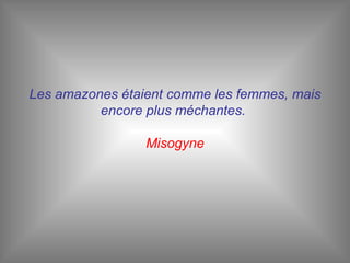 Les amazones étaient comme les femmes, mais encore plus méchantes.  Misogyne 