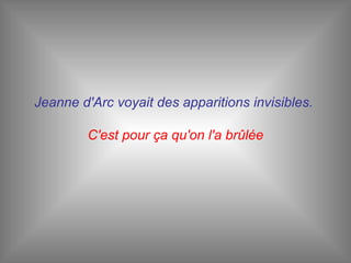 Jeanne d'Arc voyait des apparitions invisibles.  C'est pour ça qu'on l'a brûlée 