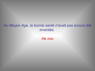 Au Moyen Age, la bonne santé n'avait pas encore été inventée.  He non 