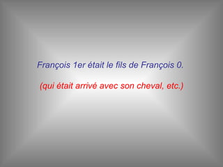 François 1er était le fils de François 0.  (qui était arrivé avec son cheval, etc.) 