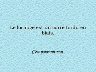 Le losange est un carré tordu en biais. C'est pourtant vrai   