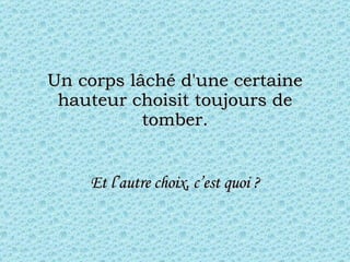 Un corps lâché d'une certaine hauteur choisit toujours de tomber. Et l’autre choix, c’est quoi ? 