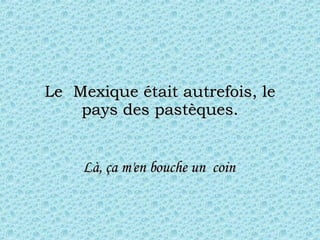 Le  Mexique était autrefois, le pays des pastèques. Là, ça m'en bouche un  coin  