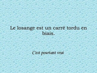 Le losange est un carré tordu en biais. C'est pourtant vrai   