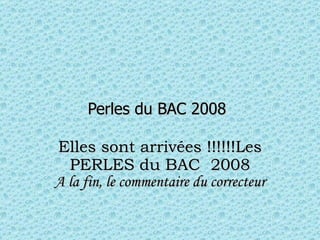 Perles du BAC 2008   Elles sont arrivées !!!!!!Les PERLES du BAC  2008 A la fin, le commentaire du correcteur 