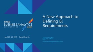 A New Approach to
Defining BI
Requirements
April 20 - 22, 2015 | Santa Clara, CA
James Taylor
CEO
Decision Management Solutions
 
