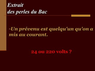 Extrait
des perles du Bac
-Un prévenu est quelqu'un qu'on a
mis au courant.
24 ou 220 volts ?

 