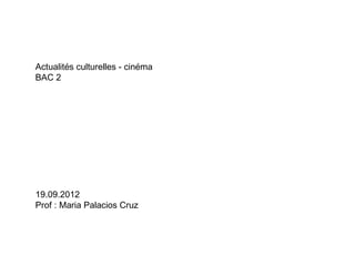 Actualités culturelles - cinéma
BAC 2




19.09.2012
Prof : Maria Palacios Cruz
 