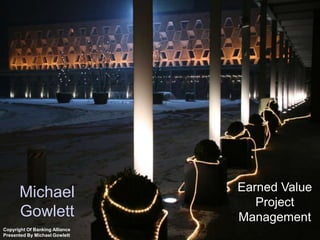ux




       Michael                       Earned Value
                                        Project
       Gowlett                       Management
Copyright Of Banking Alliance
Presented By Michael Gowlett                        1
 