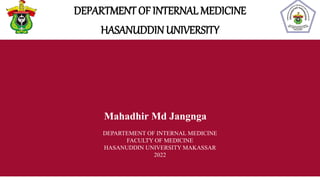 DEPARTMENT OF INTERNAL MEDICINE
HASANUDDIN UNIVERSITY
Mahadhir Md Jangnga
DEPARTEMENT OF INTERNAL MEDICINE
FACULTY OF MEDICINE
HASANUDDIN UNIVERSITY MAKASSAR
2022
 