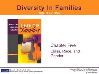 Diversity In Families
                                              NINTH EDITION




                                                       Chapter Five
                                                       Class, Race, and
                                                       Gender


                                                                 Copyright ©2011 by Pearson Education, Inc.
Diversity in Families, Ninth Edition
                                                                     Upper Saddle River, New Jersey 07458
Maxine Baca Zinn • D. Stanley Eitzen • Barbara Wells
                                                                                         All rights reserved.
 