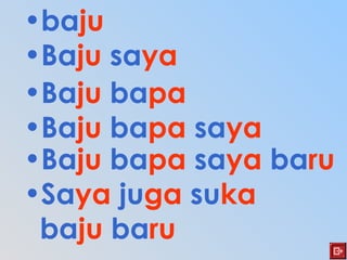 •baju
•Baju saya
•Baju bapa
•Baju bapa saya
•Baju bapa saya baru
•Saya juga suka
baju baru
 