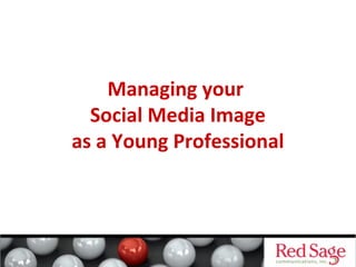Managing your
Social Media Image
as a Young Professional
 