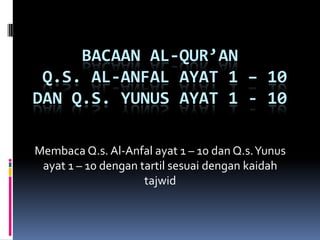 Bacaan Al-Qur’an Q.s. Al-Anfalayat 1 – 10 dan Q.s. Yunusayat 1 - 10 MembacaQ.s. Al-Anfalayat 1 – 10 dan Q.s. Yunusayat 1 – 10 dengantartilsesuaidengankaidahtajwid 