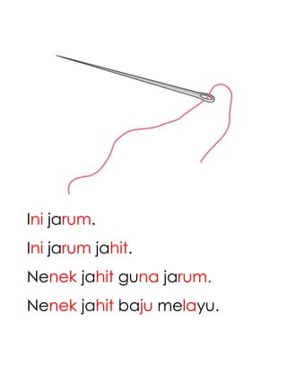 Ini jarum.
Ini jarum jahit.
Nenek jahit guna jarum.
Nenek jahit baju melayu.
 