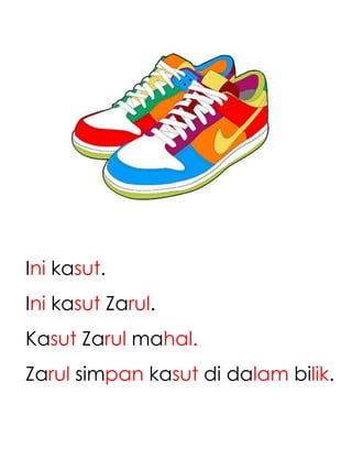 Ini kasut.
Ini kasut Zarul.
Kasut Zarul mahal.
Zarul simpan kasut di dalam bilik.
 