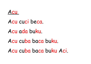 Acu
Acu cuci beca.
Acu ada buku.
Acu cuba baca buku.
Acu cuba baca buku Aci.
 
