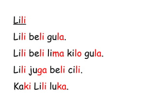 Lili
Lili beli gula.
Lili beli lima kilo gula.
Lili juga beli cili.
Kaki Lili luka.
 