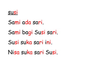 susi
Sami ada sari.
Sami bagi Susi sari.
Susi suka sari ini.
Nisa suka sari Susi.
 