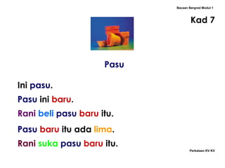 Pasu Bacaan Bergred Modul 1 Kad 7 Ini  pasu . Pasu  ini   baru . Rani   beli  pasu  baru  itu. Pasu  baru  itu ada  lima . Rani   suka  pasu  baru  itu. Perkataan KV KV 