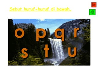 Sebut huruf-huruf di bawah.




 o         pq r
  s        t u
 