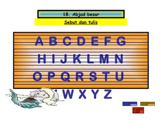 1B. Abjad besar
    Sebut dan tulis



A B C D E F G
H I J K L M N
O P Q R S T U
  V W X Y Z
 