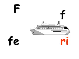 F
     f

fe   ri
 