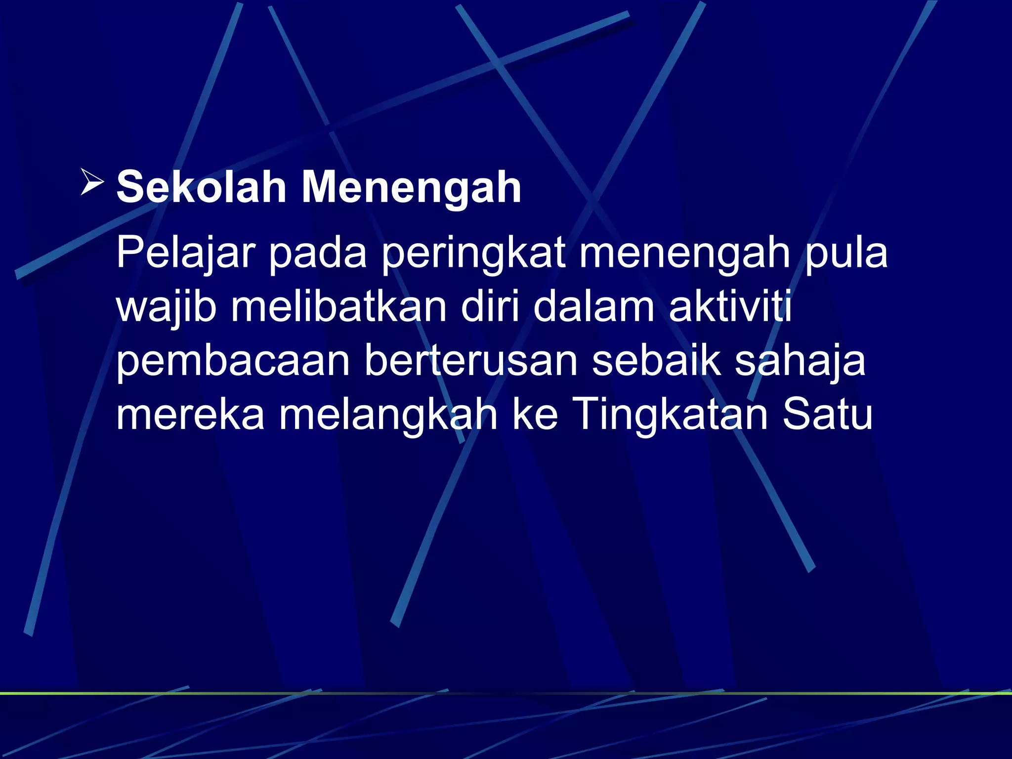  Sekolah Menengah
 Pelajar pada peringkat menengah pula
 wajib melibatkan diri dalam aktiviti
 pembacaan berterusan sebaik sahaja
 mereka melangkah ke Tingkatan Satu
 