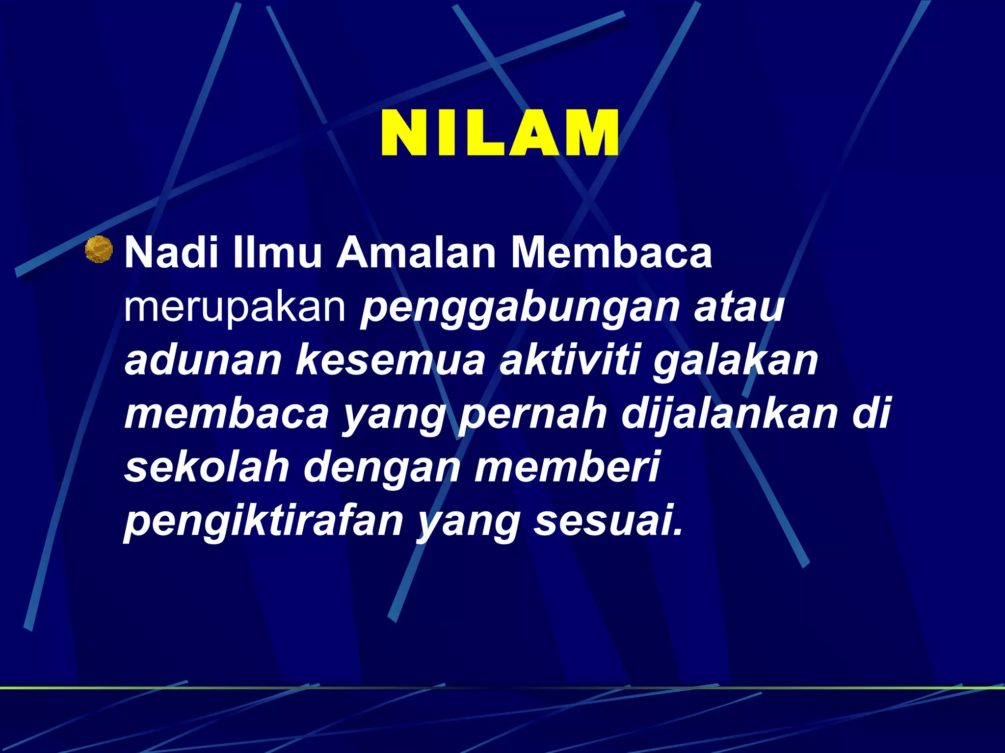 NILAM
Nadi Ilmu Amalan Membaca
merupakan penggabungan atau
adunan kesemua aktiviti galakan
membaca yang pernah dijalankan di
sekolah dengan memberi
pengiktirafan yang sesuai.
 