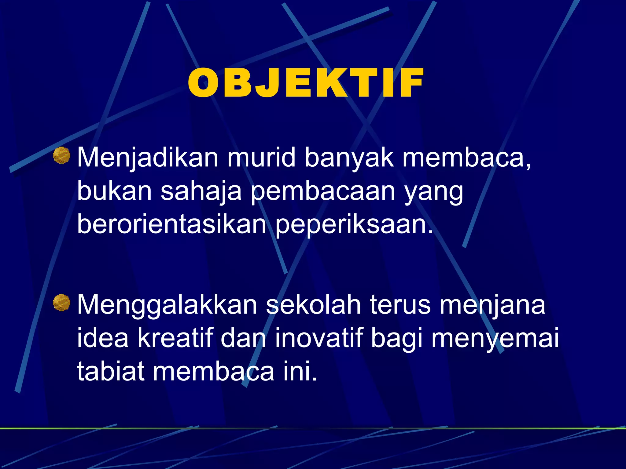 OBJEKTIF
Menjadikan murid banyak membaca,
bukan sahaja pembacaan yang
berorientasikan peperiksaan.

Menggalakkan sekolah terus menjana
idea kreatif dan inovatif bagi menyemai
tabiat membaca ini.
 