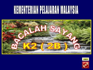 BACALAH SAYANG K2 ( 2B ) KEMENTERIAN PELAJARAN MALAYSIA 