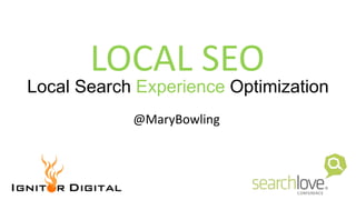 @MaryBowlingIgnitorDigital.com
Local Search Experience Optimization
@MaryBowling
LOCAL SEO
 
