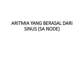 ARITMIA YANG BERASAL DARI
SINUS (SA NODE)
 