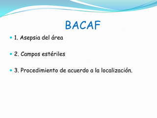BACAF1. Asepsia del área2. Campos estériles3. Procedimiento de acuerdo a la localización.