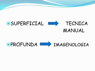 SUPERFICIAL TECNICA MANUALPROFUNDA IMAGENOLOGIA SUPERFICIAL