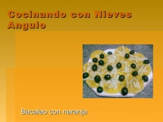 Cocinando con NievesCocinando con Nieves
AnguloAngulo
Bacalao con naranjaBacalao con naranja
 