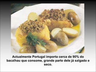 Actualmente Portugal importa cerca de 90% do
bacalhau que consome, grande parte dele já salgado e
                      seco.
 