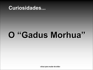 Curiosidades...




O “Gadus Morhua”


            -clicar para mudar de slide-
 