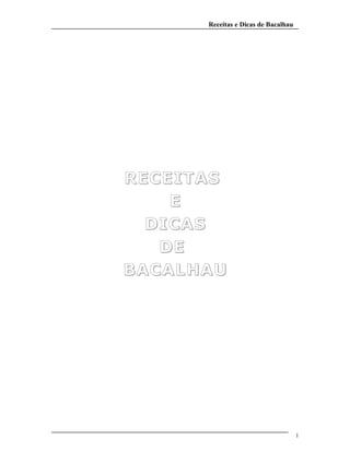 Receitas e Dicas de Bacalhau
RECEITASRECEITAS
EE
DICASDICAS
DEDE
BACALHAUBACALHAU
1
 