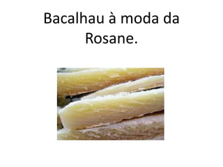 Bacalhau à moda da
Rosane.
 