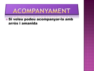 ACOMPANYAMENT Si voleu podeu acompanyar-la amb arròs i amanida