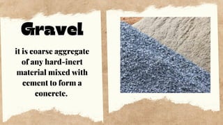 Gravel
it is coarse aggregate
of any hard-inert
material mixed with
cement to form a
concrete.
 