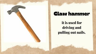 Claw hammer
it is used for
driving and
pulling out nails.
 