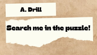A. Drill
Search me in the puzzle!
 