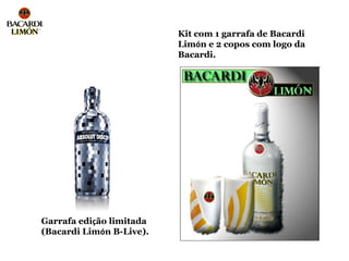 Kit com 1 garrafa de Bacardi
                          Limón e 2 copos com logo da
                          Bacardi.




Garrafa edição limitada
(Bacardi Limón B-Live).
 